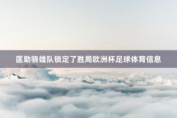 匡助骁雄队锁定了胜局欧洲杯足球体育信息