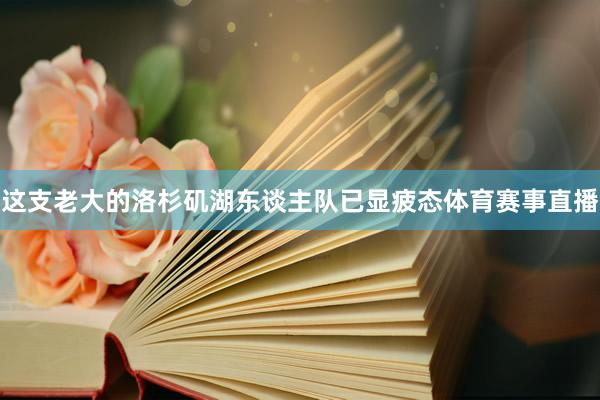 这支老大的洛杉矶湖东谈主队已显疲态体育赛事直播