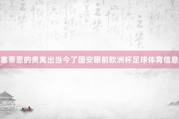 塞蒂恩的贵寓出当今了国安眼前欧洲杯足球体育信息