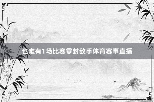 也唯有1场比赛零封敌手体育赛事直播