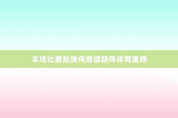 本场比赛赵继伟继续缺阵体育集锦
