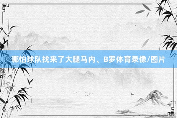 哪怕球队找来了大腿马内、B罗体育录像/图片