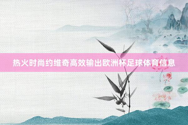 热火时尚约维奇高效输出欧洲杯足球体育信息