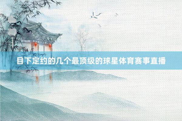目下定约的几个最顶级的球星体育赛事直播