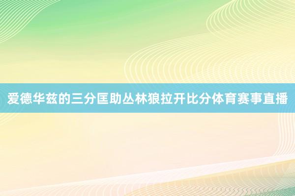 爱德华兹的三分匡助丛林狼拉开比分体育赛事直播