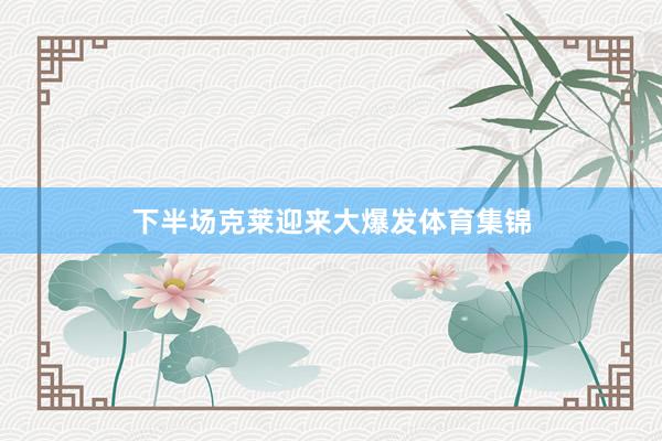 下半场克莱迎来大爆发体育集锦