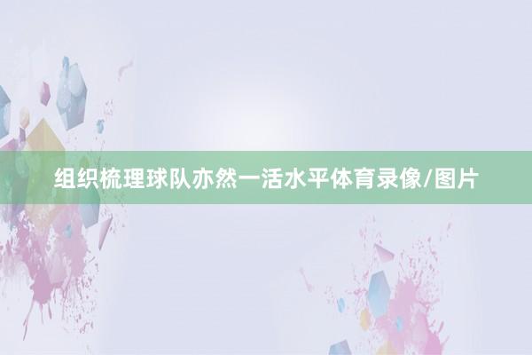 组织梳理球队亦然一活水平体育录像/图片