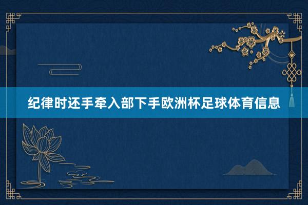 纪律时还手牵入部下手欧洲杯足球体育信息
