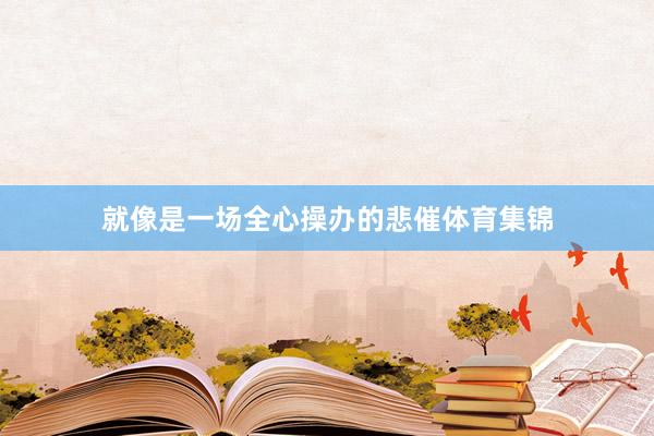 就像是一场全心操办的悲催体育集锦