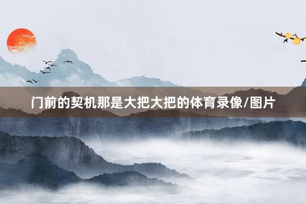 门前的契机那是大把大把的体育录像/图片