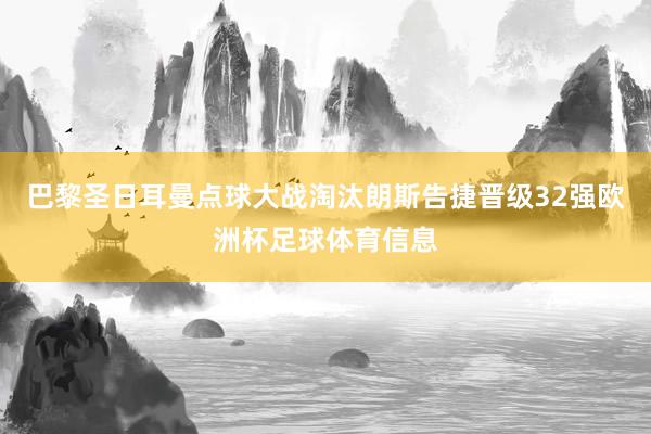 巴黎圣日耳曼点球大战淘汰朗斯告捷晋级32强欧洲杯足球体育信息