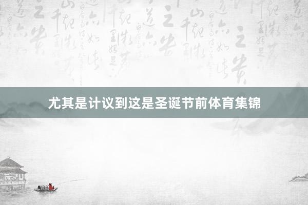 尤其是计议到这是圣诞节前体育集锦