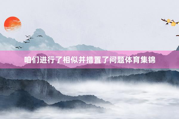 咱们进行了相似并措置了问题体育集锦