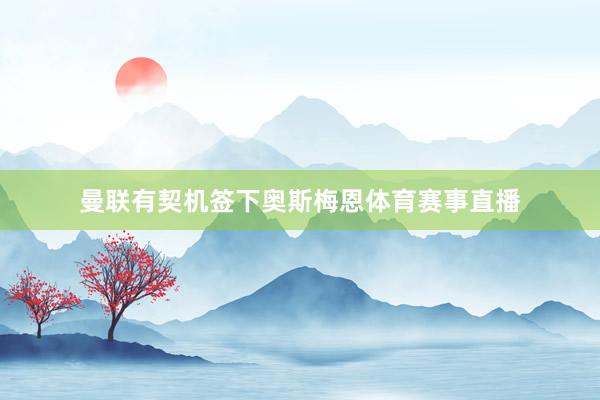 曼联有契机签下奥斯梅恩体育赛事直播