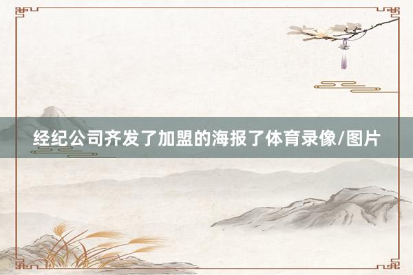 经纪公司齐发了加盟的海报了体育录像/图片