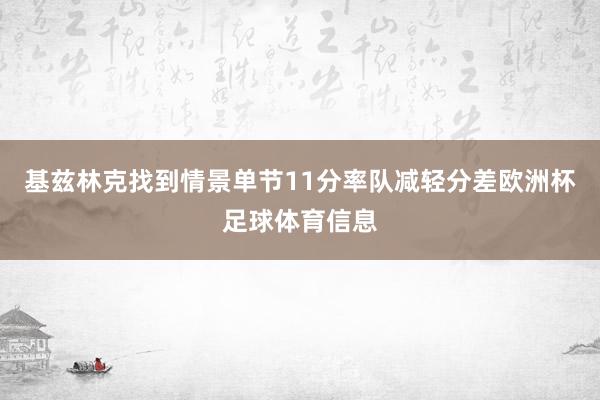 基兹林克找到情景单节11分率队减轻分差欧洲杯足球体育信息