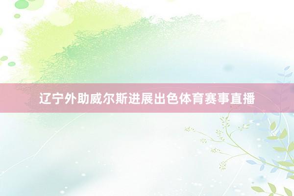 辽宁外助威尔斯进展出色体育赛事直播