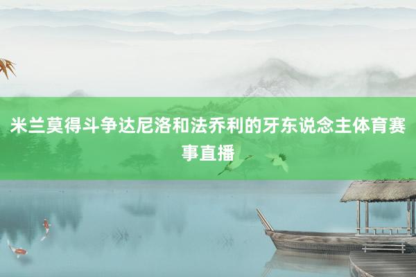 米兰莫得斗争达尼洛和法乔利的牙东说念主体育赛事直播