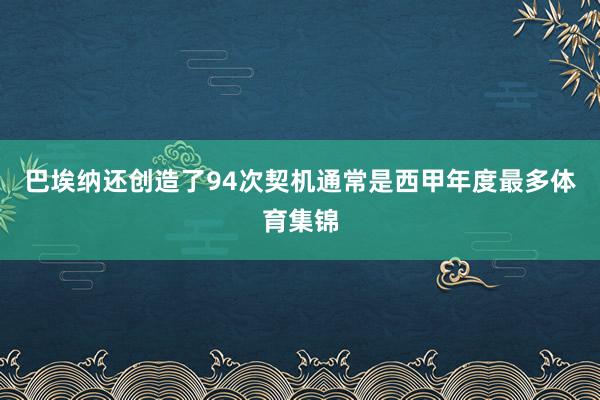 巴埃纳还创造了94次契机通常是西甲年度最多体育集锦