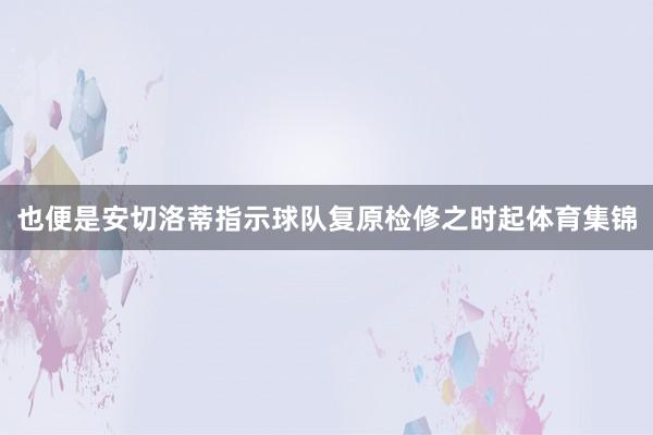 也便是安切洛蒂指示球队复原检修之时起体育集锦