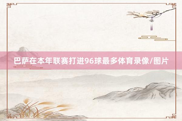 巴萨在本年联赛打进96球最多体育录像/图片