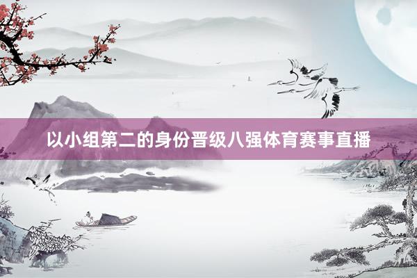 以小组第二的身份晋级八强体育赛事直播