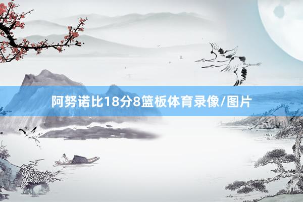 阿努诺比18分8篮板体育录像/图片