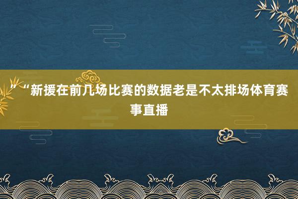 ”“新援在前几场比赛的数据老是不太排场体育赛事直播