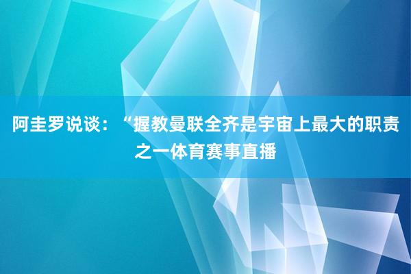 阿圭罗说谈：“握教曼联全齐是宇宙上最大的职责之一体育赛事直播