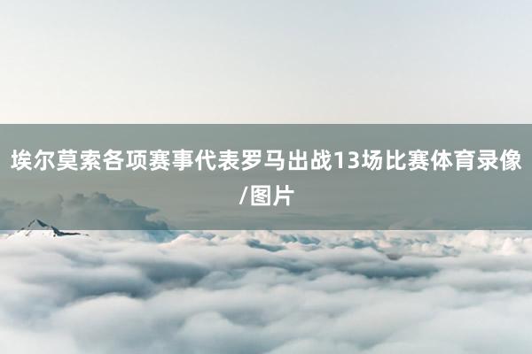 埃尔莫索各项赛事代表罗马出战13场比赛体育录像/图片