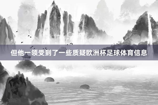 但他一领受到了一些质疑欧洲杯足球体育信息