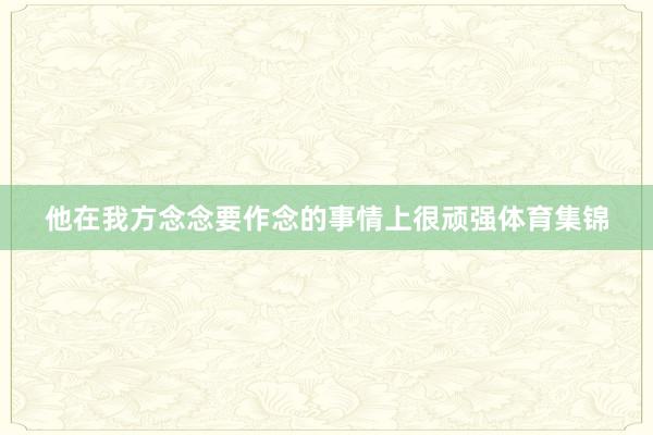 他在我方念念要作念的事情上很顽强体育集锦