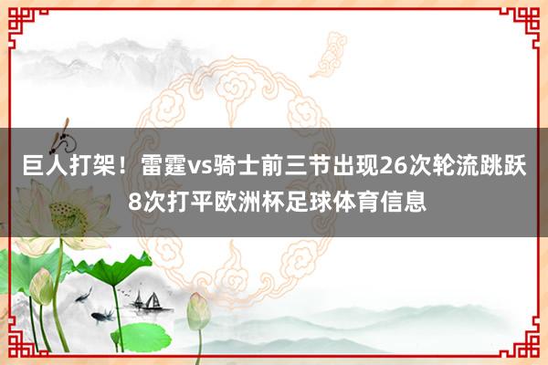 巨人打架！雷霆vs骑士前三节出现26次轮流跳跃 8次打平欧洲杯足球体育信息
