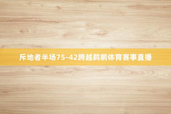 斥地者半场75-42跨越鹈鹕体育赛事直播