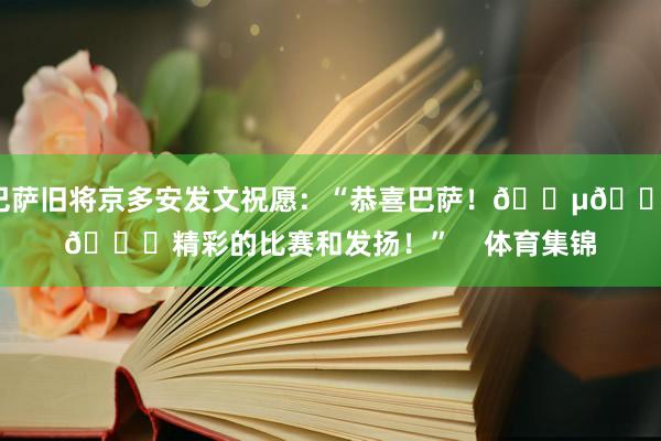 巴萨旧将京多安发文祝愿：“恭喜巴萨！🔵🔴🚀精彩的比赛和发扬！”    体育集锦