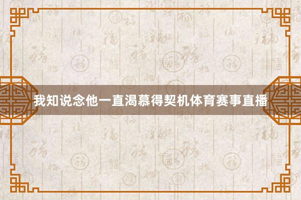 我知说念他一直渴慕得契机体育赛事直播