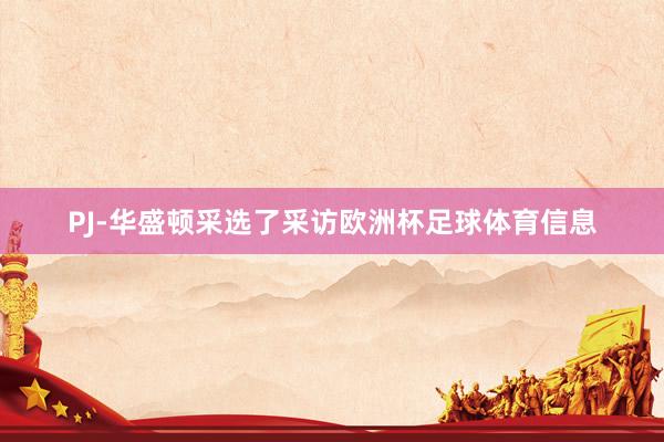 PJ-华盛顿采选了采访欧洲杯足球体育信息