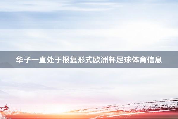 华子一直处于报复形式欧洲杯足球体育信息