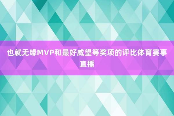 也就无缘MVP和最好威望等奖项的评比体育赛事直播