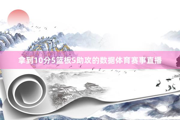 拿到10分5篮板5助攻的数据体育赛事直播