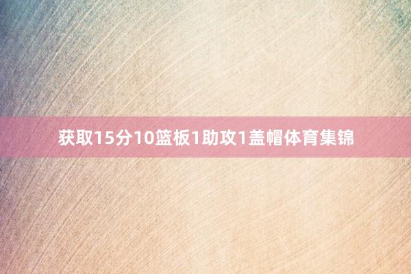 获取15分10篮板1助攻1盖帽体育集锦