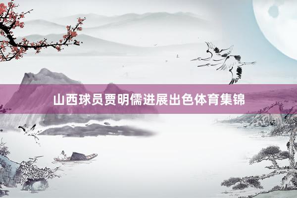 山西球员贾明儒进展出色体育集锦