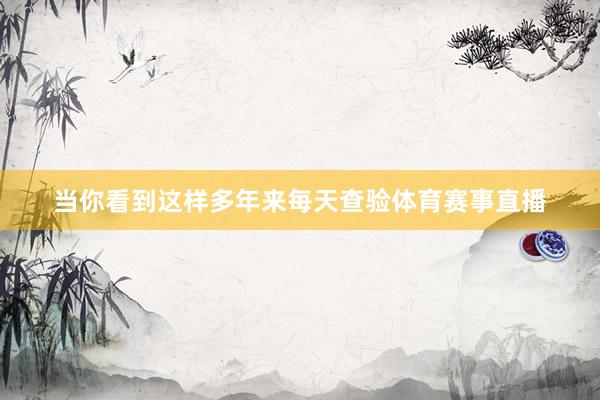 当你看到这样多年来每天查验体育赛事直播