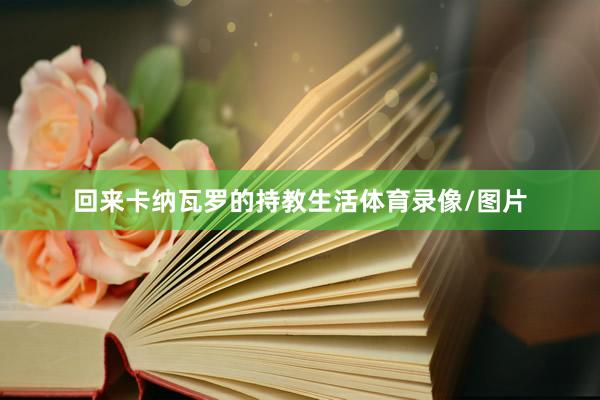 回来卡纳瓦罗的持教生活体育录像/图片