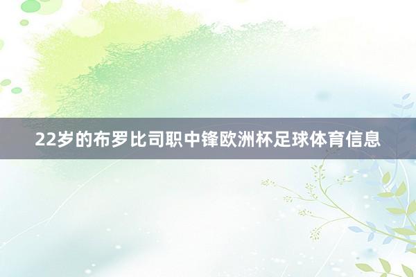 22岁的布罗比司职中锋欧洲杯足球体育信息