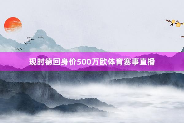 现时德回身价500万欧体育赛事直播