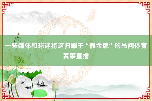 一些媒体和球迷将这归罪于“假金牌”的吊问体育赛事直播