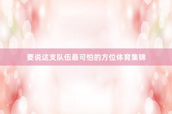 要说这支队伍最可怕的方位体育集锦