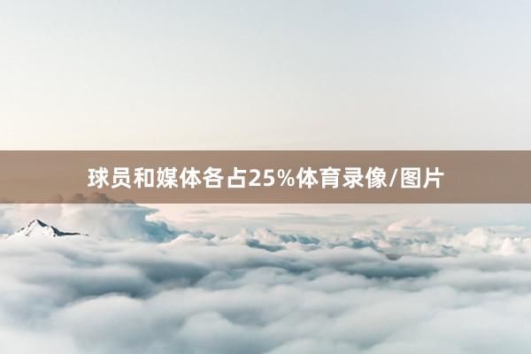 球员和媒体各占25%体育录像/图片