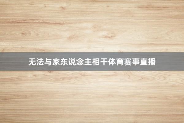 无法与家东说念主相干体育赛事直播